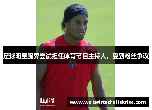 足球明星跨界尝试担任体育节目主持人，受到粉丝争议