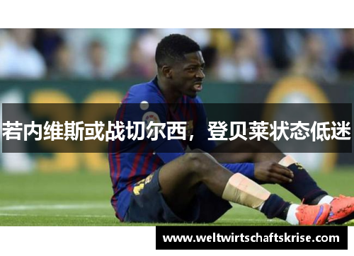 若内维斯或战切尔西，登贝莱状态低迷